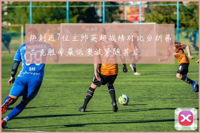 热刺近7位主帅英超战绩对比分析弗兰克胜率最低澳波紧随其后
