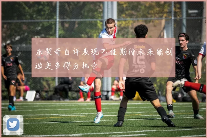 东契奇自评表现不佳期待未来能创造更多得分机会